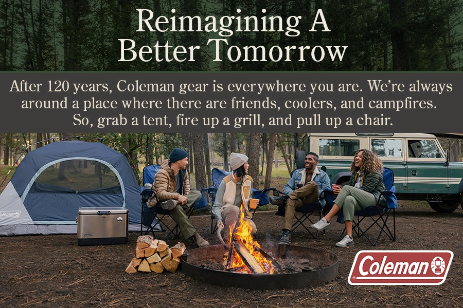 Reimagining a better tomorrow: After 120 years, Coleman gear is everywhere you are. We're always around a place whtere ther are friends, coolers, and campfires. So, grab a tent, fire up a grill, and pull up a chair. Image behind the text is a campsite and 2 couples sitting around a campfire at dusk.