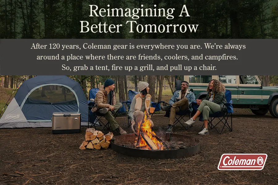 Reimagining a better tomorrow. after 120 years Coleman gear is everywhere you are