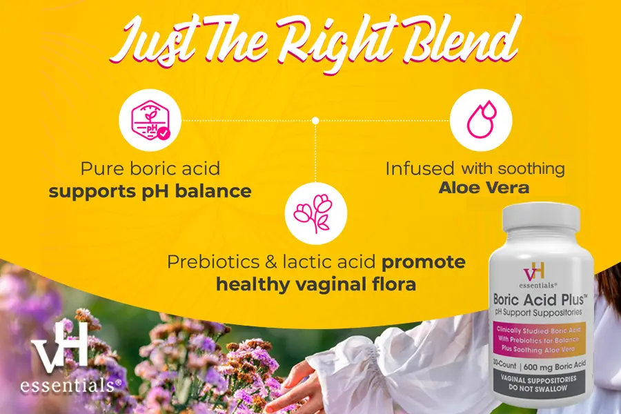 vH essentials boric acid plus ph support suppositories have just the right blend. Pure boric acid supports ph balance. Infused with soothing aloe vera. Prebiotics & lactic acid promote healthy vaginal flora